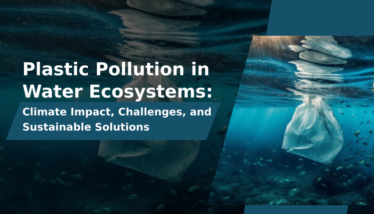 Plastic Pollution in Water Ecosystems: Climate Impact, Challenges, and Sustainable Solutions